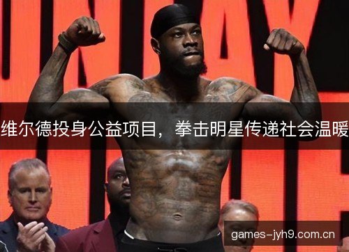 维尔德投身公益项目，拳击明星传递社会温暖