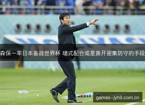 森保一率日本备战世界杯 墙式配合或是撕开密集防守的手段 森保一率日本备战世界杯 墙式配合或是撕开密集防守的手段